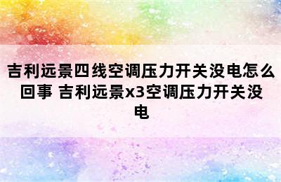 吉利远景四线空调压力开关没电怎么回事 吉利远景x3空调压力开关没电